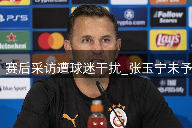 赛后采访遭球迷干扰 张玉宁未予回应转身离场